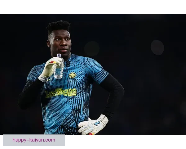 奥纳纳门将市场价值持续提升，近期状态备受关注